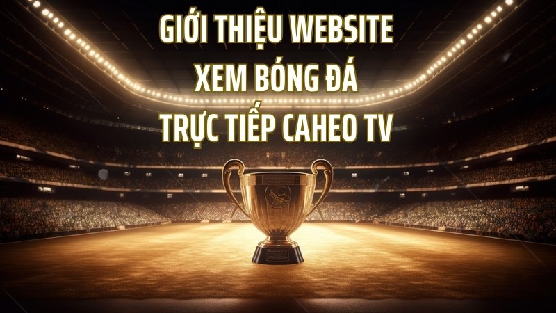 Giới thiệu website xem bóng đá trực tiếp caheo tv